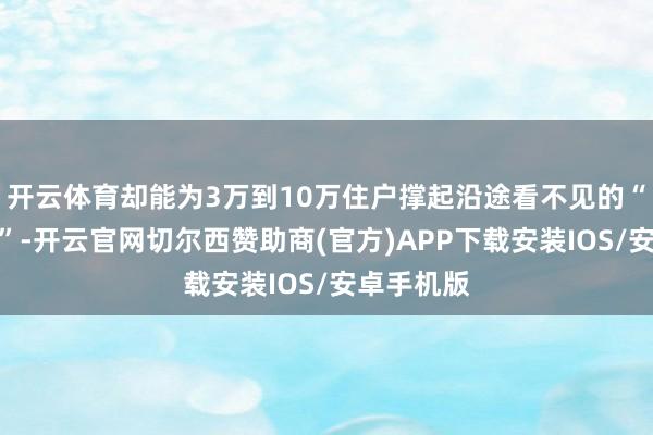 开云体育却能为3万到10万住户撑起沿途看不见的“健康防地”-开云官网切尔西赞助商(官方)APP下载安装IOS/安卓手机版
