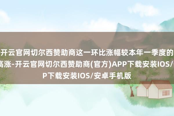 开云官网切尔西赞助商　　这一环比涨幅较本年一季度的0.3%有所高涨-开云官网切尔西赞助商(官方)APP下载安装IOS/安卓手机版