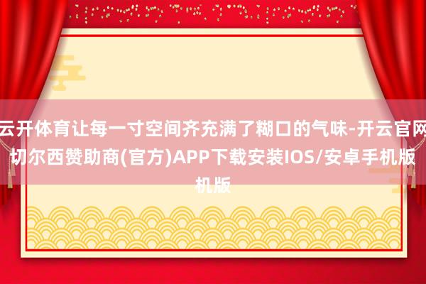 云开体育让每一寸空间齐充满了糊口的气味-开云官网切尔西赞助商(官方)APP下载安装IOS/安卓手机版