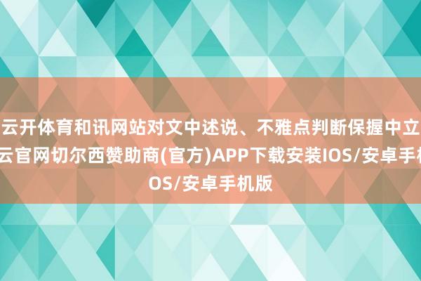 云开体育和讯网站对文中述说、不雅点判断保握中立-开云官网切尔西赞助商(官方)APP下载安装IOS/安卓手机版