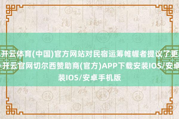 开云体育(中国)官方网站对民宿运筹帷幄者提议了更高要求-开云官网切尔西赞助商(官方)APP下载安装IOS/安卓手机版