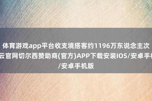 体育游戏app平台收支境搭客约1196万东说念主次-开云官网切尔西赞助商(官方)APP下载安装IOS/安卓手机版