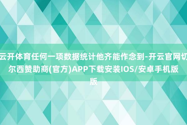 云开体育任何一项数据统计他齐能作念到-开云官网切尔西赞助商(官方)APP下载安装IOS/安卓手机版