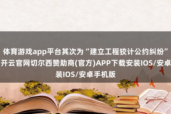 体育游戏app平台其次为“建立工程狡计公约纠纷”有9则-开云官网切尔西赞助商(官方)APP下载安装IOS/安卓手机版