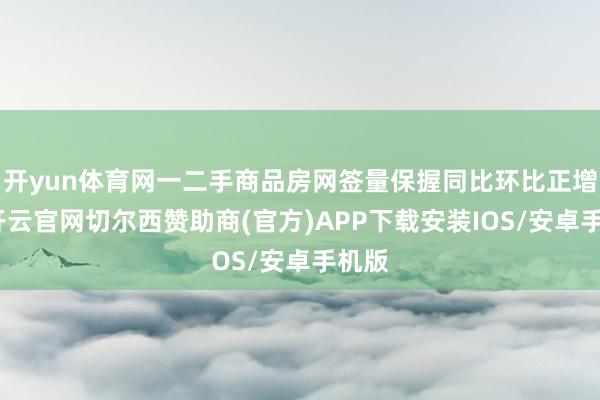 开yun体育网一二手商品房网签量保握同比环比正增长-开云官网切尔西赞助商(官方)APP下载安装IOS/安卓手机版