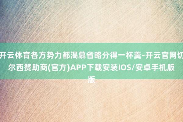 开云体育各方势力都渴慕省略分得一杯羹-开云官网切尔西赞助商(官方)APP下载安装IOS/安卓手机版