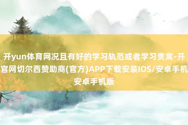 开yun体育网况且有好的学习轨范或者学习贵寓-开云官网切尔西赞助商(官方)APP下载安装IOS/安卓手机版