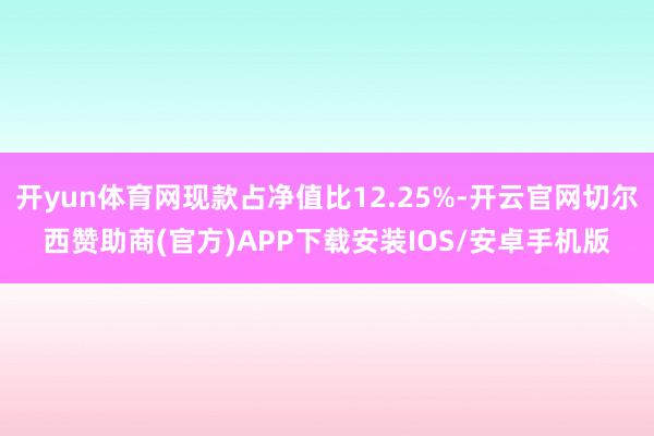 开yun体育网现款占净值比12.25%-开云官网切尔西赞助商(官方)APP下载安装IOS/安卓手机版