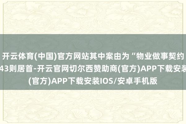 开云体育(中国)官方网站其中案由为“物业做事契约纠纷”的公告以243则居首-开云官网切尔西赞助商(官方)APP下载安装IOS/安卓手机版