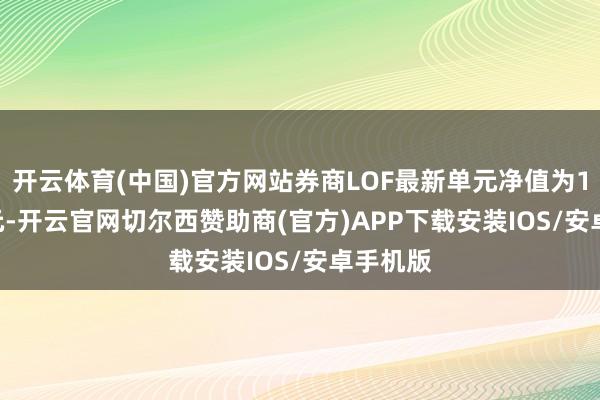 开云体育(中国)官方网站券商LOF最新单元净值为1.0753元-开云官网切尔西赞助商(官方)APP下载安装IOS/安卓手机版