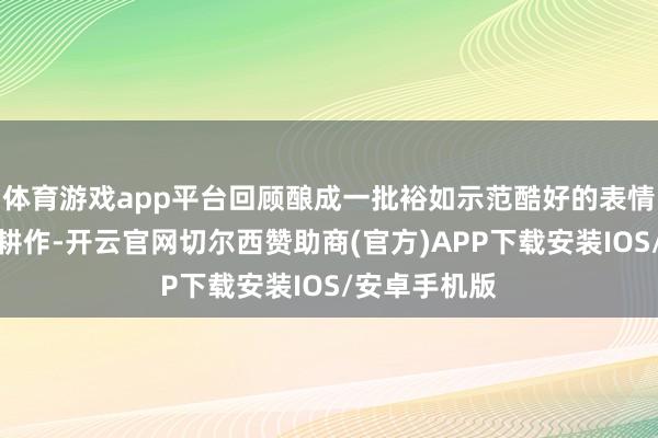 体育游戏app平台回顾酿成一批裕如示范酷好的表情旅途、参考耕作-开云官网切尔西赞助商(官方)APP下载安装IOS/安卓手机版
