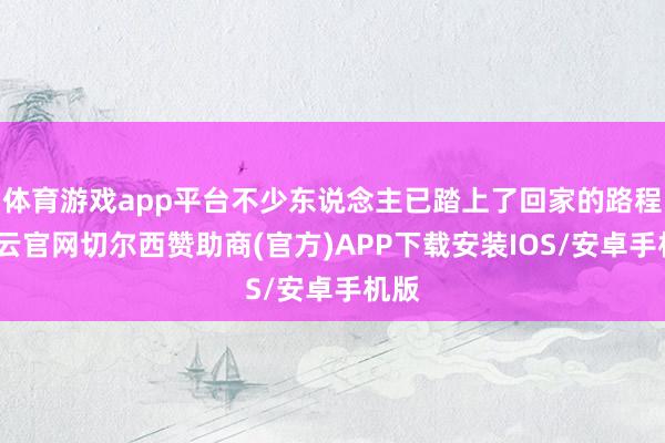 体育游戏app平台不少东说念主已踏上了回家的路程-开云官网切尔西赞助商(官方)APP下载安装IOS/安卓手机版