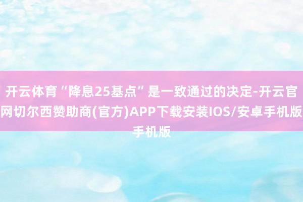 开云体育“降息25基点”是一致通过的决定-开云官网切尔西赞助商(官方)APP下载安装IOS/安卓手机版