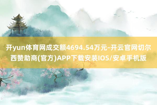 开yun体育网成交额4694.54万元-开云官网切尔西赞助商(官方)APP下载安装IOS/安卓手机版