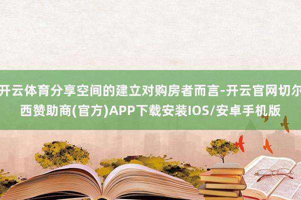 开云体育分享空间的建立对购房者而言-开云官网切尔西赞助商(官方)APP下载安装IOS/安卓手机版