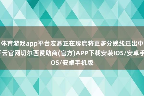体育游戏app平台宏碁正在琢磨将更多分娩线迁出中国-开云官网切尔西赞助商(官方)APP下载安装IOS/安卓手机版