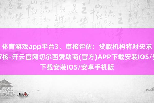 体育游戏app平台3、审核评估：贷款机构将对央求材料进行审核-开云官网切尔西赞助商(官方)APP下载安装IOS/安卓手机版