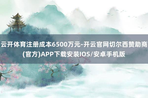 云开体育注册成本6500万元-开云官网切尔西赞助商(官方)APP下载安装IOS/安卓手机版