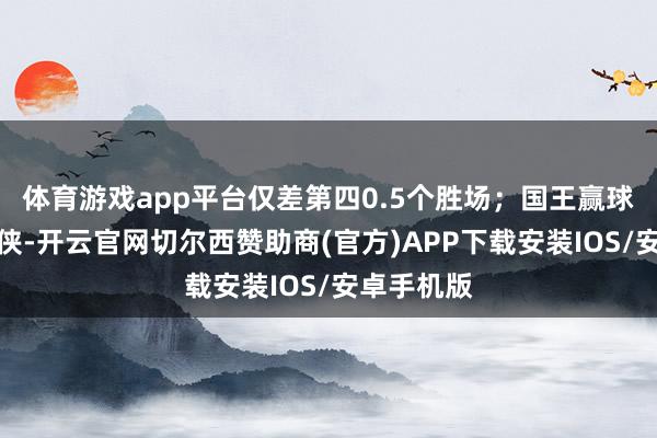 体育游戏app平台仅差第四0.5个胜场；国王赢球反超独行侠-开云官网切尔西赞助商(官方)APP下载安装IOS/安卓手机版