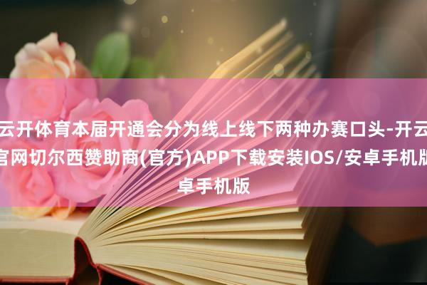 云开体育本届开通会分为线上线下两种办赛口头-开云官网切尔西赞助商(官方)APP下载安装IOS/安卓手机版
