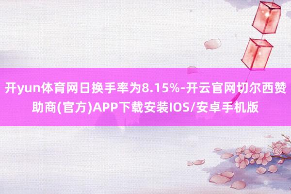 开yun体育网日换手率为8.15%-开云官网切尔西赞助商(官方)APP下载安装IOS/安卓手机版