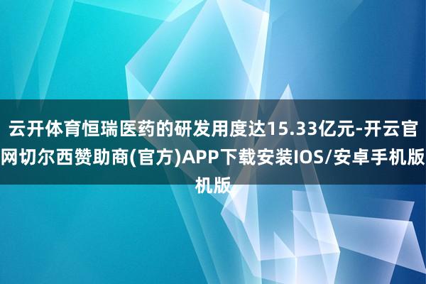 云开体育恒瑞医药的研发用度达15.33亿元-开云官网切尔西赞助商(官方)APP下载安装IOS/安卓手机版