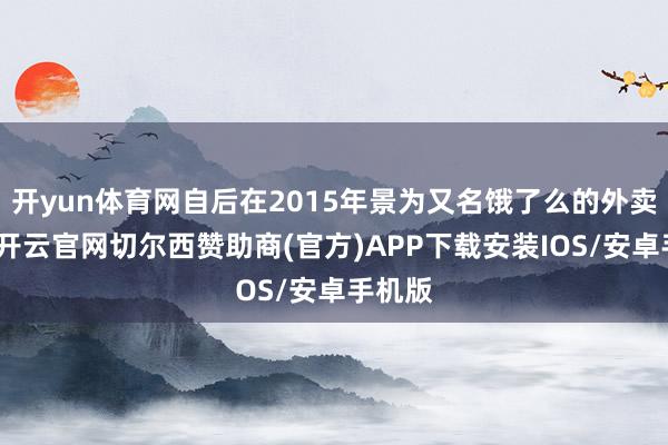开yun体育网自后在2015年景为又名饿了么的外卖小哥-开云官网切尔西赞助商(官方)APP下载安装IOS/安卓手机版