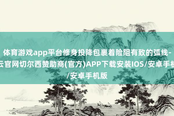 体育游戏app平台修身投降包裹着险阻有致的弧线-开云官网切尔西赞助商(官方)APP下载安装IOS/安卓手机版