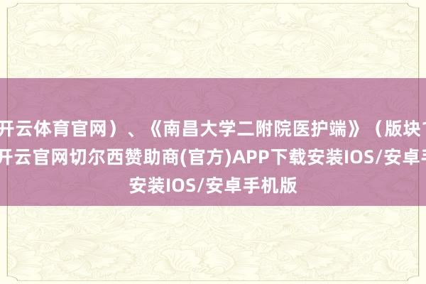 开云体育官网）、《南昌大学二附院医护端》（版块1.5.3-开云官网切尔西赞助商(官方)APP下载安装IOS/安卓手机版
