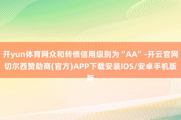 开yun体育网众和转债信用级别为“AA”-开云官网切尔西赞助商(官方)APP下载安装IOS/安卓手机版