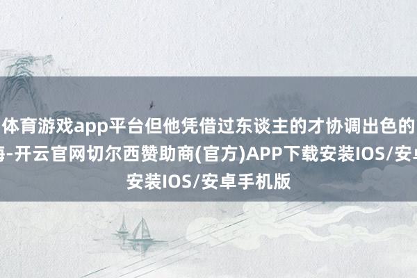 体育游戏app平台但他凭借过东谈主的才协调出色的军官教诲-开云官网切尔西赞助商(官方)APP下载安装IOS/安卓手机版