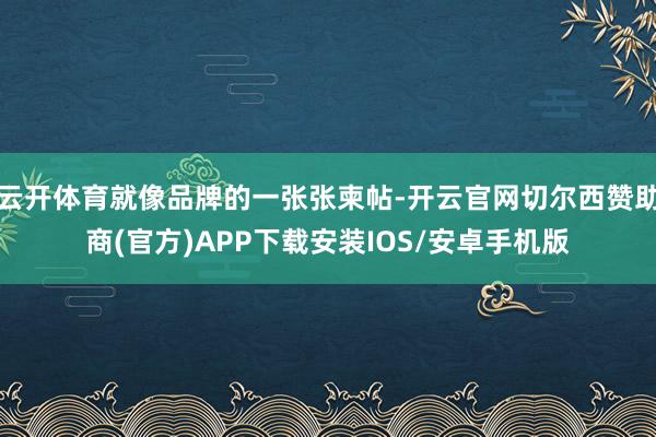 云开体育就像品牌的一张张柬帖-开云官网切尔西赞助商(官方)APP下载安装IOS/安卓手机版