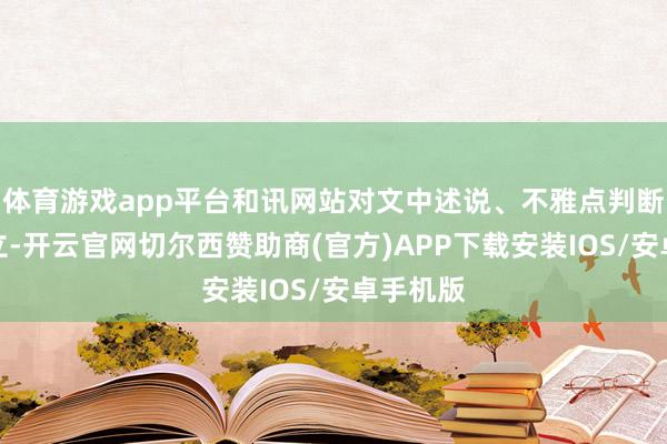 体育游戏app平台和讯网站对文中述说、不雅点判断保抓中立-开云官网切尔西赞助商(官方)APP下载安装IOS/安卓手机版